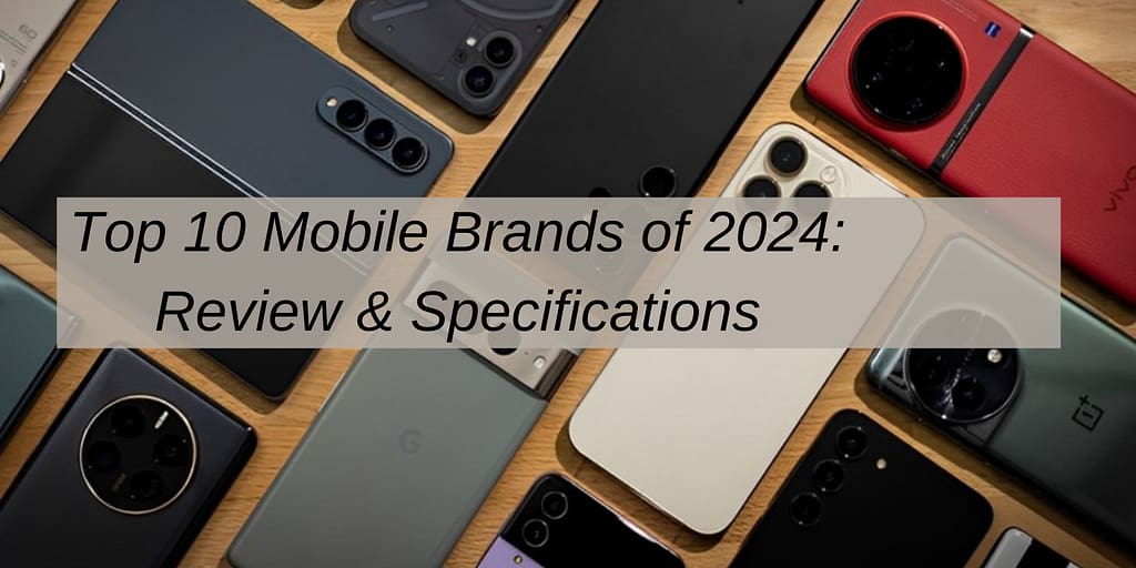 Top 10 Mobile Brands of 2024: Review & Specifications